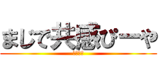 まじで共感ぴーや (それな！)