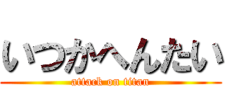 いつかへんたい (attack on titan)