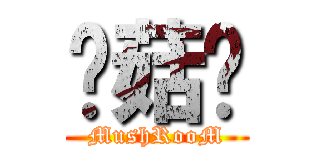 蘑菇头 (MushRooM)