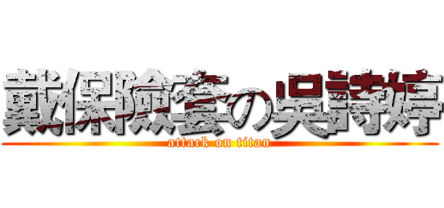 戴保險套の吳詩婷 (attack on titan)