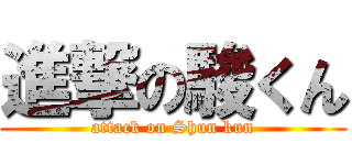 進撃の駿くん (attack on Shun kun)