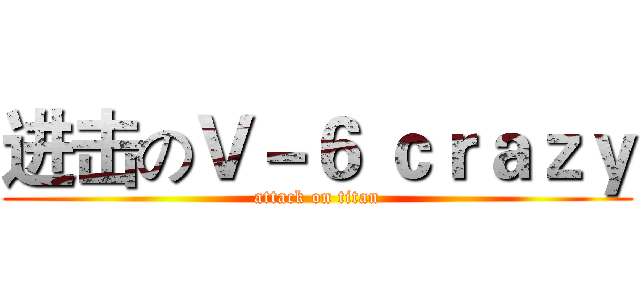 进击のＶ－６ ｃｒａｚｙ (attack on titan)