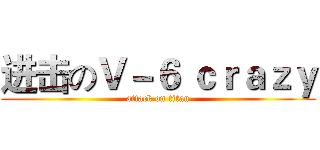 进击のＶ－６ ｃｒａｚｙ (attack on titan)