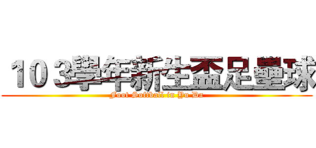 １０３學年新生盃足壘球 (Foot Softball in Yu Da)