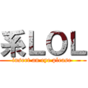 系ＬＯＬ (insert an eye please )