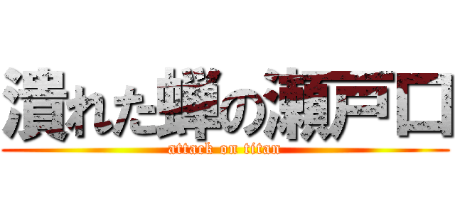 潰れた蝉の瀬戸口 (attack on titan)