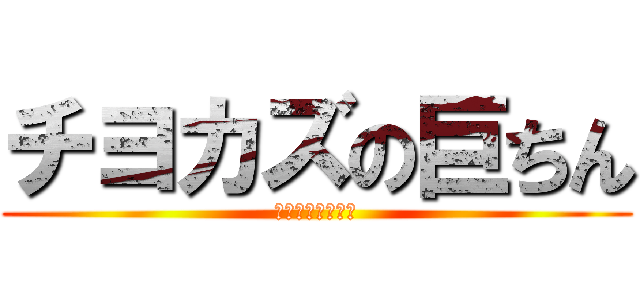 チヨカズの巨ちん (まだ誰も知らない)