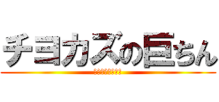 チヨカズの巨ちん (まだ誰も知らない)