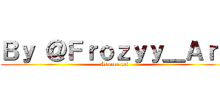 Ｂｙ ＠Ｆｒｏｚｙｙ＿Ａｒｔ (Abonne toi )