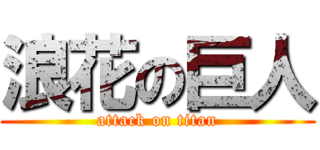 浪花の巨人 (attack on titan)