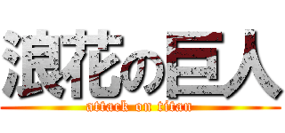 浪花の巨人 (attack on titan)