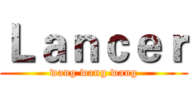 Ｌａｎｃｅｒ (wang wang wang)
