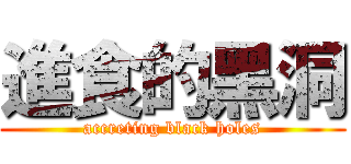 進食的黑洞 (accreting black holes)