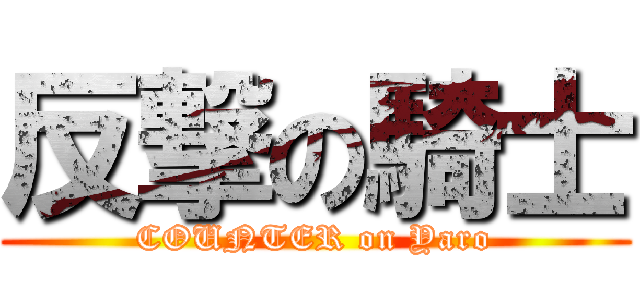 反撃の騎士 (COUNTER on Yaro)