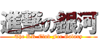 進撃の銀河 (The KR-Club For Galaxy)