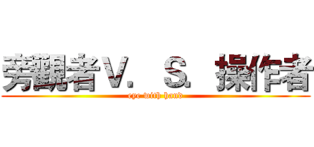 旁觀者Ｖ．Ｓ．操作者 (eye with hand)