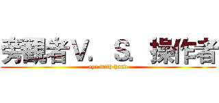 旁觀者Ｖ．Ｓ．操作者 (eye with hand)