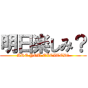 明日楽しみ？ (ARE YOU EXCITED?)