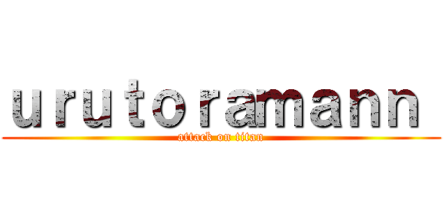 ｕｒｕｔｏｒａｍａｎｎ  (attack on titan)