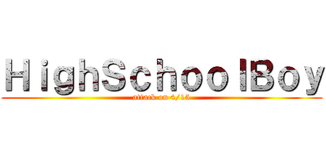 ＨｉｇｈＳｃｈｏｏｌＢｏｙ (attack on 4/15)