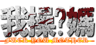 我操您媽 (FUCK YOU MOTHER)