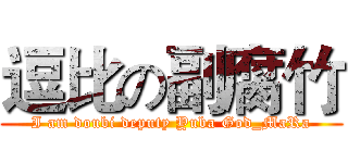 逗比の副腐竹 (I am doubi deputy Yuba God_MaRa)