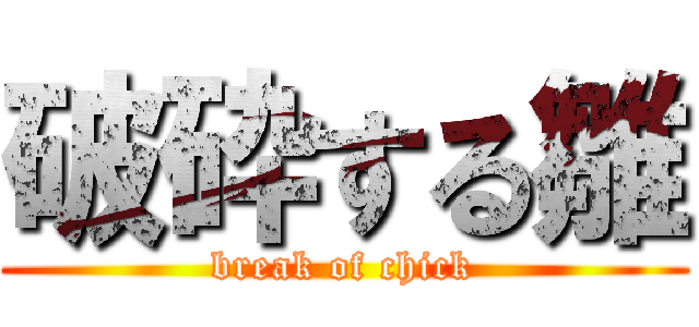 破砕する雛 (break of chick)