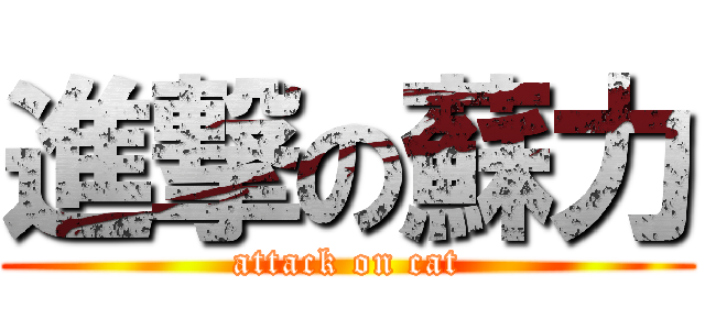 進撃の蘇力 (attack on cat)