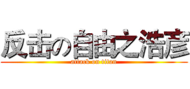 反击の自由之浩彦 (attack on titan)
