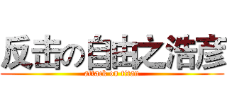 反击の自由之浩彦 (attack on titan)