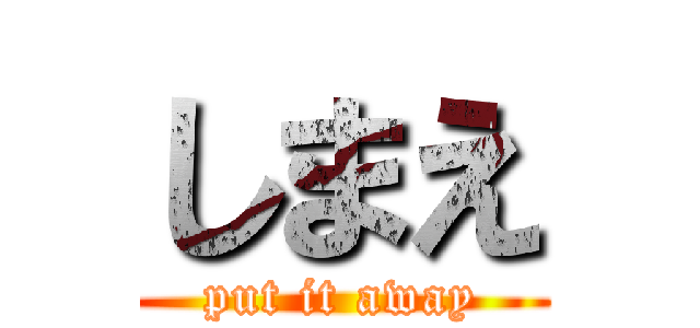 しまえ (put it away)