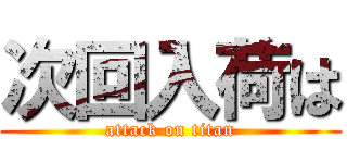 次回入荷は (attack on titan)