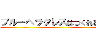 ブルーヘラクレスはつくれるのか？ ()
