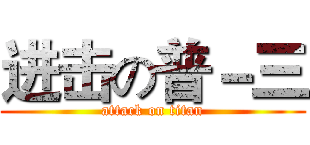 进击の普－三 (attack on titan)