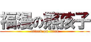 福漫の熊孩子 (attack on titan)