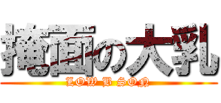 掩面の大乳 (LOW B SON)