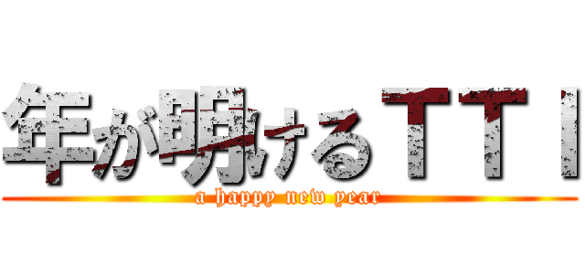 年が明けるＴＴＩ (a happy new year)