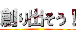 創り出そう！ ()