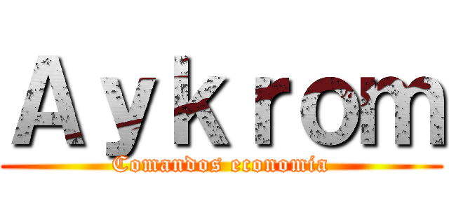 Ａｙｋｒｏｍ (Comandos economia)