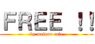 ＦＲＥＥ ！！ (by melone cafe)