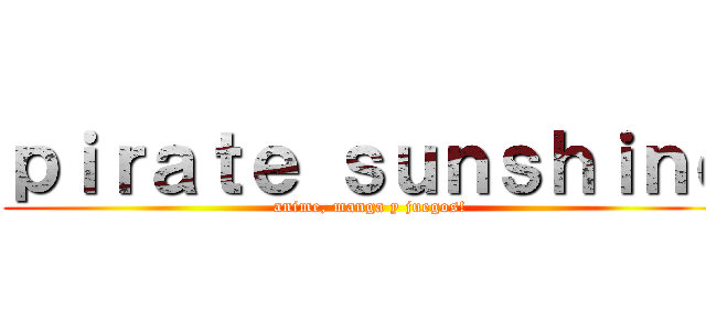 ｐｉｒａｔｅ ｓｕｎｓｈｉｎｅ (anime, manga y juegos!)