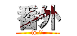 番外 (fu li)