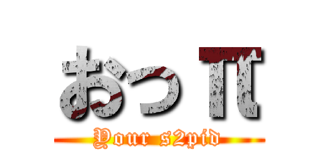 おっπ (Your s2pid)