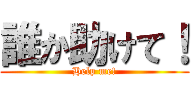誰か助けて！ (Help me!)