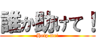 誰か助けて！ (Help me!)