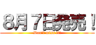 ８月７日発売！ (Don't miss it!)