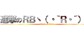 進撃のＲＢヽ（ ・｀Ｒ・´）ゝ  (attack on titan)