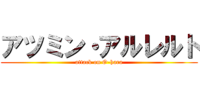 アツミン・アルレルト (attack on O-hara)