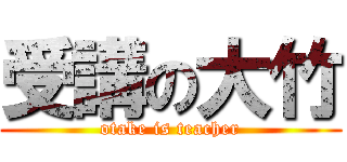 受講の大竹 (otake is teacher)