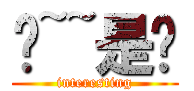 喔~~是唷 (interesting)